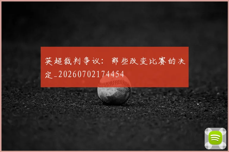 英超裁判争议：那些改变比赛的决定_20260702174454